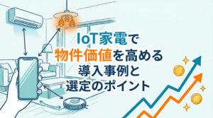 IoT家電で物件価値を高める導入事例と選定のポイント